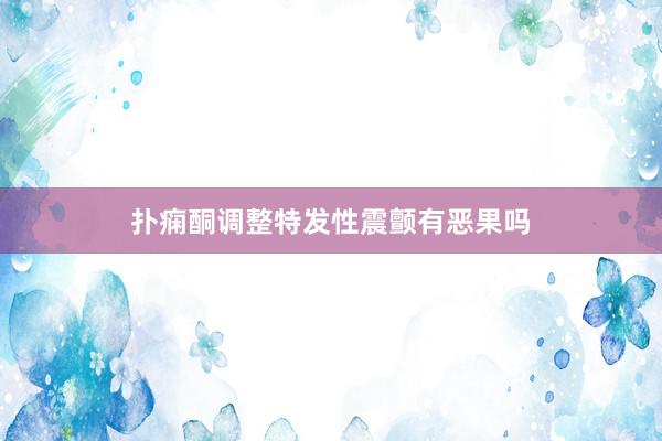 扑痫酮调整特发性震颤有恶果吗