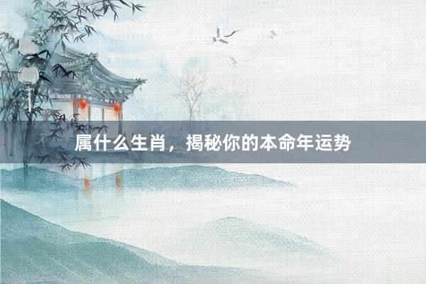 属什么生肖，揭秘你的本命年运势