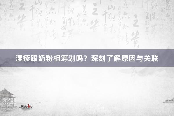 湿疹跟奶粉相筹划吗？深刻了解原因与关联
