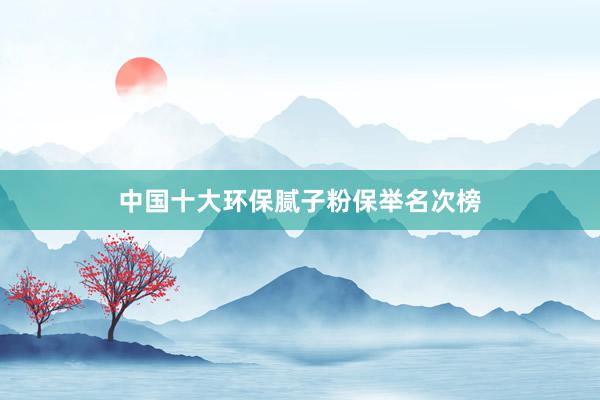 中国十大环保腻子粉保举名次榜